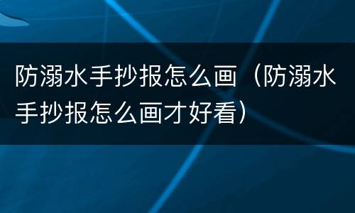 防溺水手抄报怎么画（防溺水手抄报怎么画才好看）