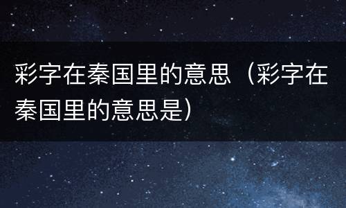 彩字在秦国里的意思（彩字在秦国里的意思是）