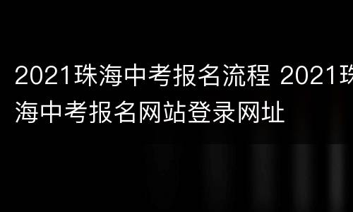 2021珠海中考报名流程 2021珠海中考报名网站登录网址
