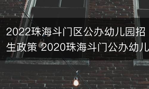 2022珠海斗门区公办幼儿园招生政策 2020珠海斗门公办幼儿园招聘