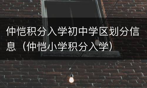仲恺积分入学初中学区划分信息（仲恺小学积分入学）