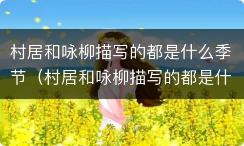 村居和咏柳描写的都是什么季节（村居和咏柳描写的都是什么季节的）