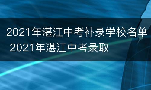 2021年湛江中考补录学校名单 2021年湛江中考录取