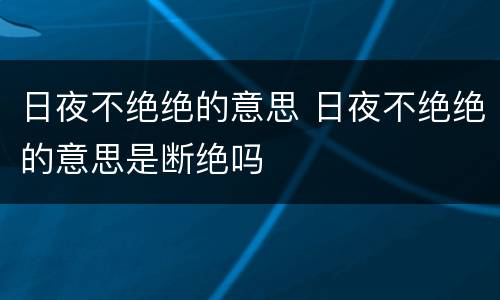 日夜不绝绝的意思 日夜不绝绝的意思是断绝吗