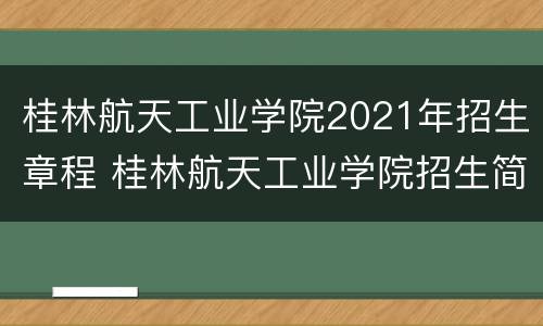 桂林航天工业学院2021年招生章程 桂林航天工业学院招生简章