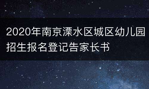 2020年南京溧水区城区幼儿园招生报名登记告家长书