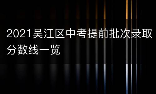 2021吴江区中考提前批次录取分数线一览