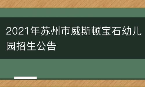 2021年苏州市威斯顿宝石幼儿园招生公告