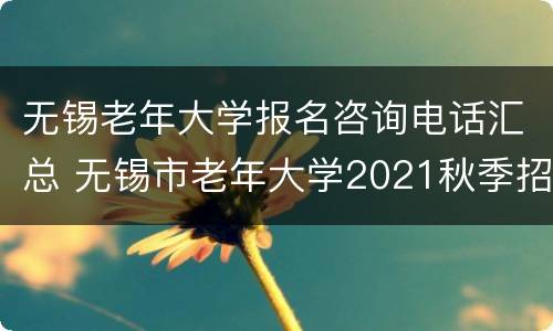 无锡老年大学报名咨询电话汇总 无锡市老年大学2021秋季招生简章