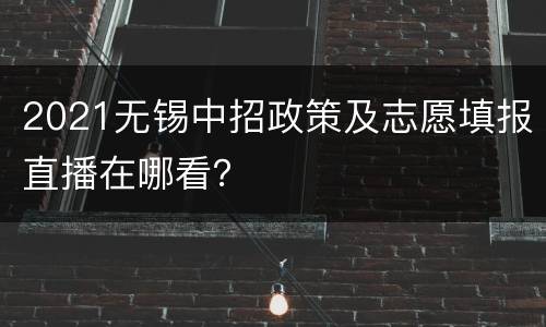 2021无锡中招政策及志愿填报直播在哪看？