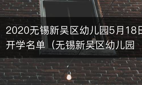 2020无锡新吴区幼儿园5月18日开学名单（无锡新吴区幼儿园排名前十）