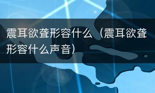 震耳欲聋形容什么（震耳欲聋形容什么声音）