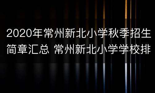 2020年常州新北小学秋季招生简章汇总 常州新北小学学校排行榜