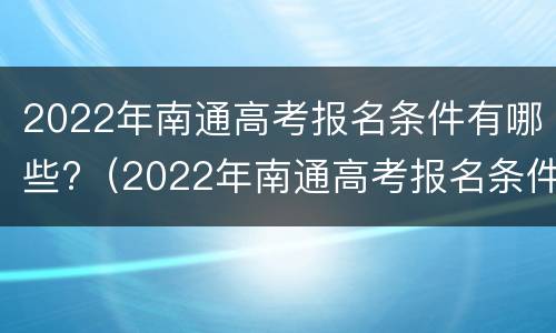 2022年南通高考报名条件有哪些?（2022年南通高考报名条件有哪些学校）