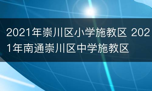 2021年崇川区小学施教区 2021年南通崇川区中学施教区