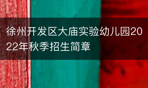 徐州开发区大庙实验幼儿园2022年秋季招生简章