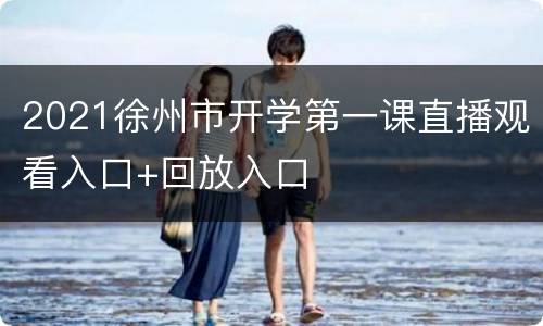 2021徐州市开学第一课直播观看入口+回放入口