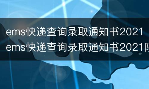 ems快递查询录取通知书2021（ems快递查询录取通知书2021陕西）
