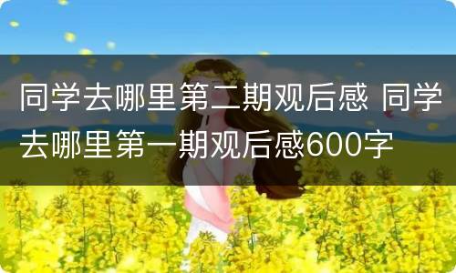 同学去哪里第二期观后感 同学去哪里第一期观后感600字