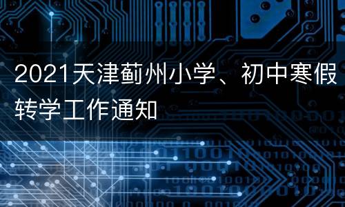 2021天津蓟州小学、初中寒假转学工作通知