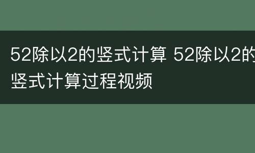 52除以2的竖式计算 52除以2的竖式计算过程视频