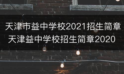 天津市益中学校2021招生简章 天津益中学校招生简章2020