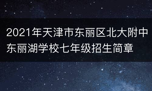2021年天津市东丽区北大附中东丽湖学校七年级招生简章