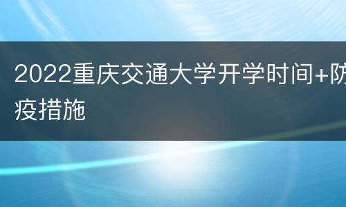 2022重庆交通大学开学时间+防疫措施