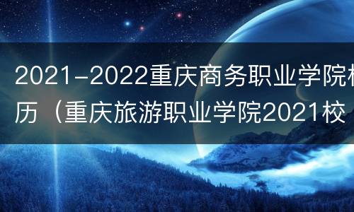 2021-2022重庆商务职业学院校历（重庆旅游职业学院2021校历）