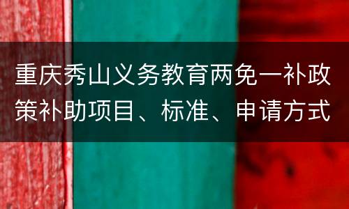 重庆秀山义务教育两免一补政策补助项目、标准、申请方式