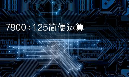 7800÷125简便运算