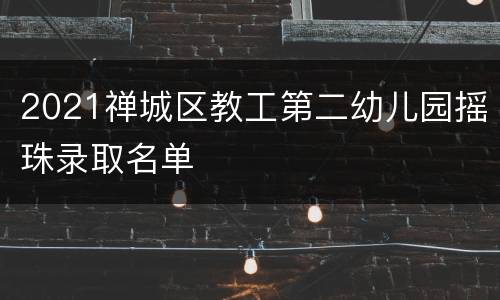 2021禅城区教工第二幼儿园摇珠录取名单