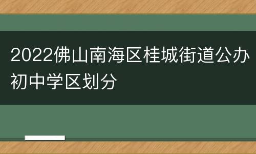 2022佛山南海区桂城街道公办初中学区划分