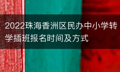 2022珠海香洲区民办中小学转学插班报名时间及方式