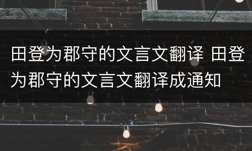 田登为郡守的文言文翻译 田登为郡守的文言文翻译成通知