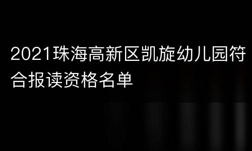 2021珠海高新区凯旋幼儿园符合报读资格名单