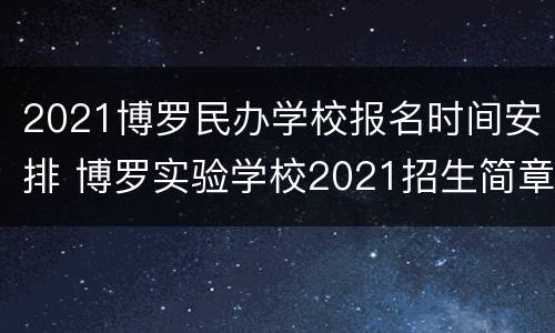 2021博罗民办学校报名时间安排 博罗实验学校2021招生简章