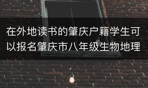 在外地读书的肇庆户籍学生可以报名肇庆市八年级生物地理考试吗？