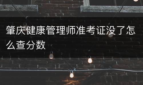 肇庆健康管理师准考证没了怎么查分数