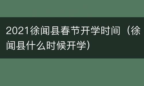2021徐闻县春节开学时间（徐闻县什么时候开学）