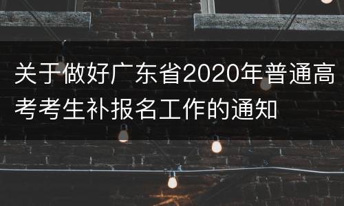 关于做好广东省2020年普通高考考生补报名工作的通知