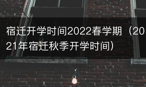 宿迁开学时间2022春学期（2021年宿迁秋季开学时间）
