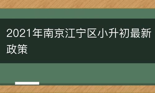 2021年南京江宁区小升初最新政策