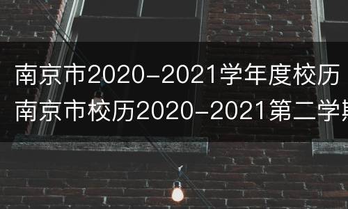 南京市2020-2021学年度校历（南京市校历2020-2021第二学期）