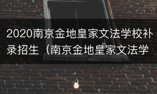 2020南京金地皇家文法学校补录招生（南京金地皇家文法学校地址）