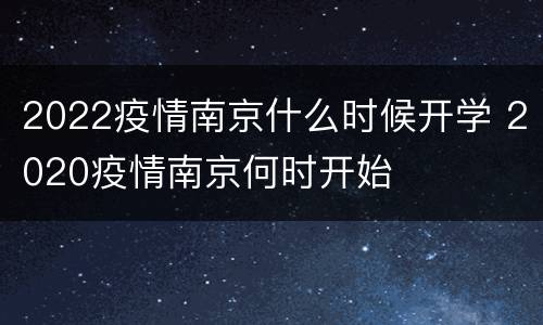 2022疫情南京什么时候开学 2020疫情南京何时开始