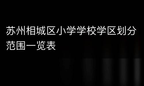 苏州相城区小学学校学区划分范围一览表