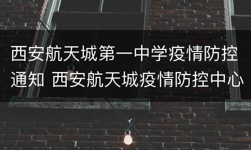 西安航天城第一中学疫情防控通知 西安航天城疫情防控中心电话