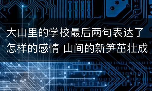 大山里的学校最后两句表达了怎样的感情 山间的新笋茁壮成长表达感情	