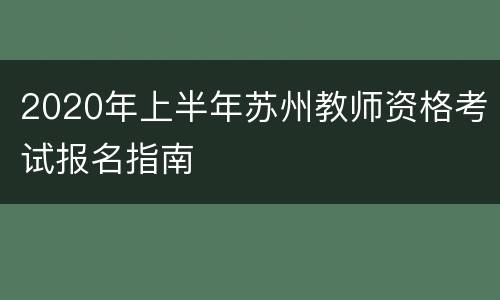 2020年上半年苏州教师资格考试报名指南